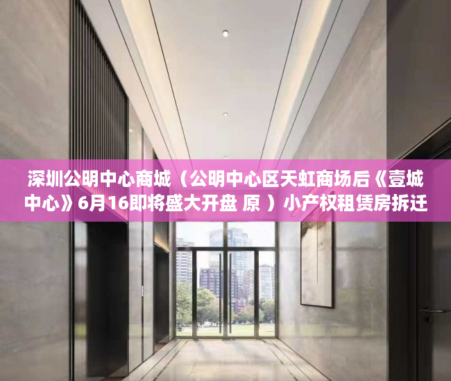 深圳公明中心商城（公明中心区天虹商场后《壹城中心》6月16即将盛大开盘 原 ）小产权租赁房拆迁怎么补偿，
