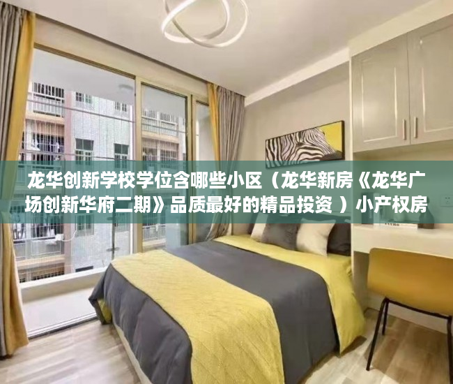 龙华创新学校学位含哪些小区（龙华新房《龙华广场创新华府二期》品质最好的精品投资 ）小产权房使用年限是多久，