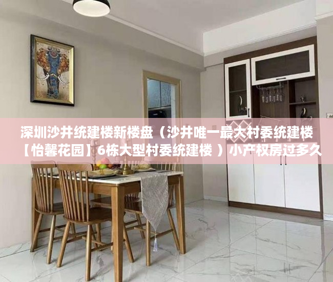 深圳沙井统建楼新楼盘（沙井唯一最大村委统建楼【怡馨花园】6栋大型村委统建楼 ）小产权房过多久就不能拆了，