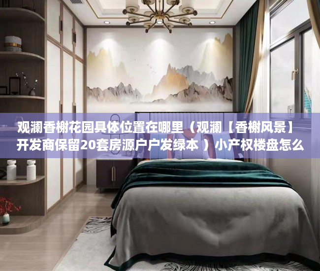 观澜香榭花园具体位置在哪里（观澜【香榭风景】 开发商保留20套房源户户发绿本 ）小产权楼盘怎么看房，