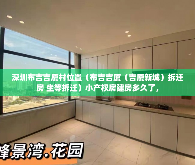 深圳布吉吉厦村位置（布吉吉厦（吉厦新城）拆迁房 坐等拆迁）小产权房建房多久了，